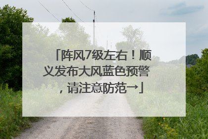 阵风7级左右！顺义发布大风蓝色预警，请注意防范→