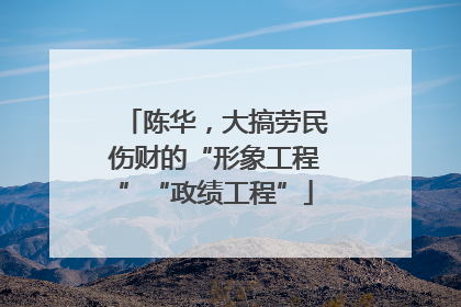陈华，大搞劳民伤财的“形象工程”“政绩工程”