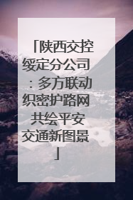陕西交控绥定分公司：多方联动织密护路网 共绘平安交通新图景