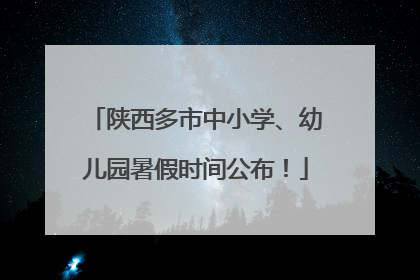 陕西多市中小学、幼儿园暑假时间公布！