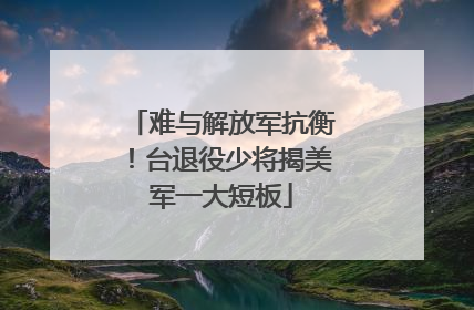 难与解放军抗衡！台退役少将揭美军一大短板