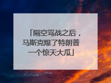 隔空骂战之后，马斯克爆了特朗普一个惊天大瓜