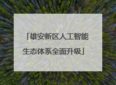 雄安新区人工智能生态体系全面升级