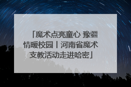 魔术点亮童心 豫疆情暖校园丨河南省魔术支教活动走进哈密