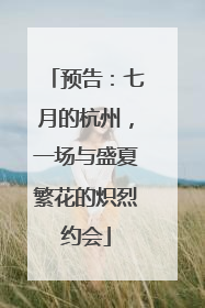 预告：七月的杭州，一场与盛夏繁花的炽烈约会