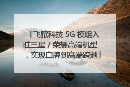 飞骧科技 5G 模组入驻三星 / 荣耀高端机型，实现白牌到高端跨越