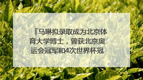 马琳拟录取成为北京体育大学博士，曾获北京奥运会冠军和4次世界杯冠军，张继科：他是神