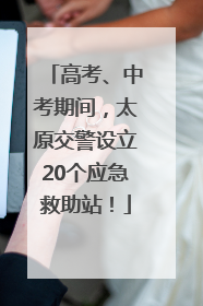高考、中考期间，太原交警设立20个应急救助站！