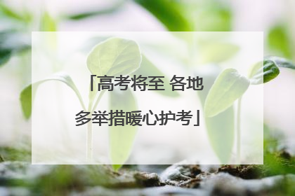 高考将至 各地多举措暖心护考