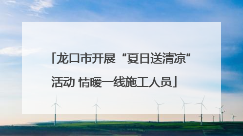 龙口市开展“夏日送清凉”活动 情暖一线施工人员