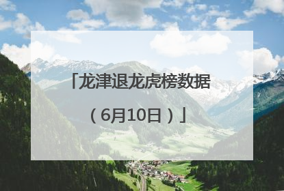 龙津退龙虎榜数据（6月10日）