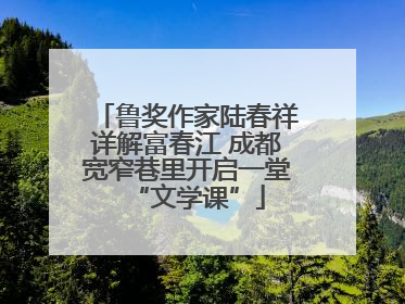 鲁奖作家陆春祥详解富春江 成都宽窄巷里开启一堂“文学课”