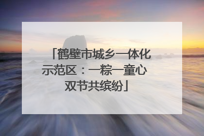 鹤壁市城乡一体化示范区：一粽一童心 双节共缤纷