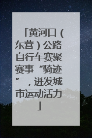 黄河口（东营）公路自行车赛聚赛事“骑迹”，迸发城市运动活力