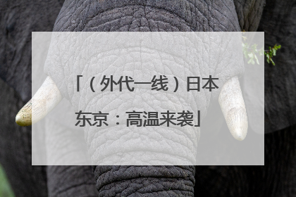 （外代一线）日本东京：高温来袭