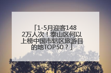 1-5月迎客1482万人次！泰山区何以上榜中国市辖区旅游目的地TOP50？