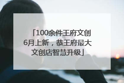 100余件王府文创6月上新，恭王府最大文创店智慧升级