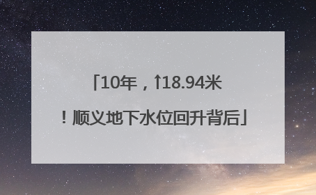 10年，↑18.94米！顺义地下水位回升背后