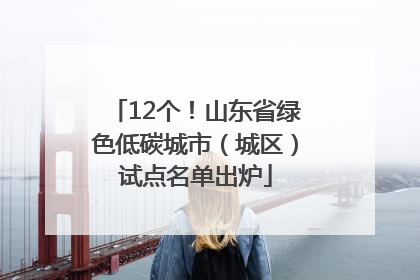 12个！山东省绿色低碳城市（城区）试点名单出炉