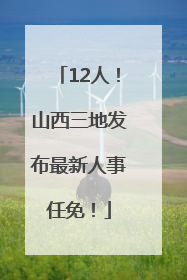 12人！山西三地发布最新人事任免！