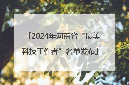 2024年河南省“最美科技工作者”名单发布