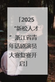 2025“新松人才”浙江省青年话剧演员大赛复赛开启
