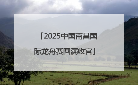 2025中国南昌国际龙舟赛圆满收官