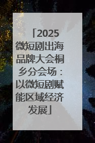 2025微短剧出海品牌大会桐乡分会场：以微短剧赋能区域经济发展