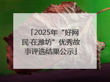 2025年“好网民·在潍坊”优秀故事评选结果公示