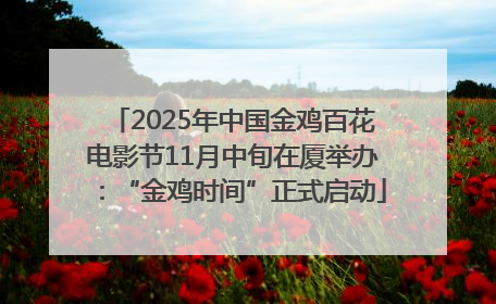 2025年中国金鸡百花电影节11月中旬在厦举办：“金鸡时间”正式启动
