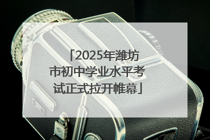 2025年潍坊市初中学业水平考试正式拉开帷幕