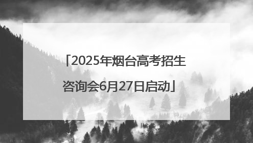2025年烟台高考招生咨询会6月27日启动
