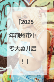2025年荆州市中考大幕开启！