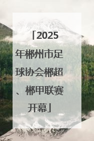2025年郴州市足球协会郴超、郴甲联赛开幕