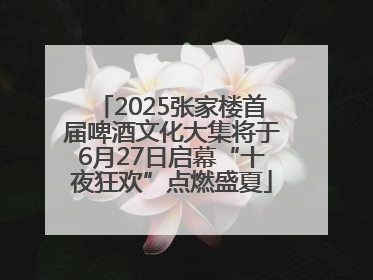 2025张家楼首届啤酒文化大集将于6月27日启幕“十夜狂欢”点燃盛夏