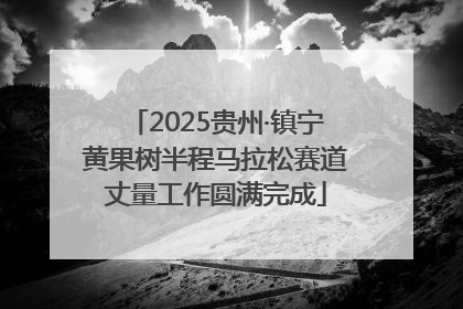 2025贵州·镇宁黄果树半程马拉松赛道丈量工作圆满完成