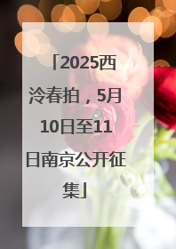 2025西泠春拍，5月10日至11日南京公开征集