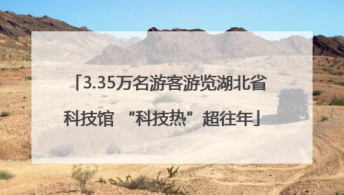 3.35万名游客游览湖北省科技馆 “科技热”超往年