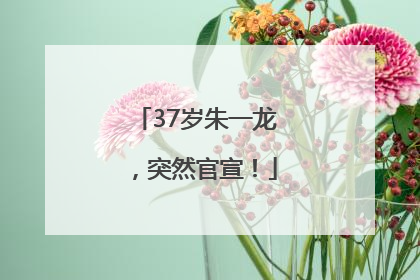 37岁朱一龙，突然官宣！