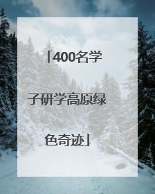 400名学子研学高原绿色奇迹
