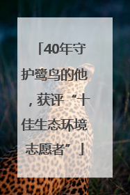 40年守护鹭鸟的他，获评“十佳生态环境志愿者”