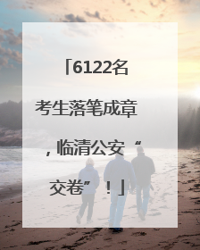6122名考生落笔成章，临清公安“交卷”！