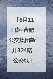 6月11日起 合肥公交集团新开324路公交线