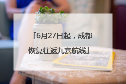 6月27日起，成都恢复往返九寨航线
