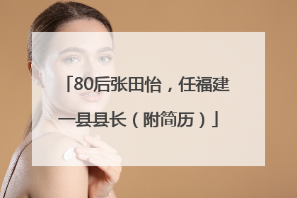 80后张田怡，任福建一县县长（附简历）