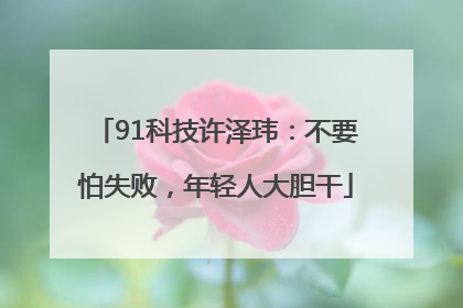 91科技许泽玮：不要怕失败，年轻人大胆干