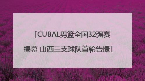 CUBAL男篮全国32强赛揭幕 山西三支球队首轮告捷