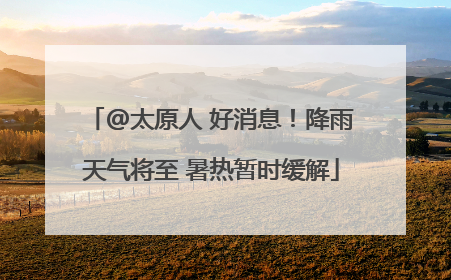 @太原人 好消息！降雨天气将至 暑热暂时缓解