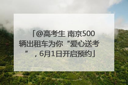@高考生 南京500辆出租车为你“爱心送考”，6月1日开启预约
