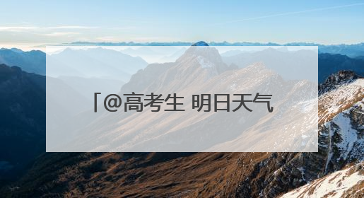 @高考生 明日天气如何？预报来了→